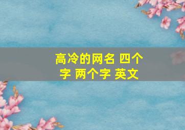 高冷的网名 四个字 两个字 英文